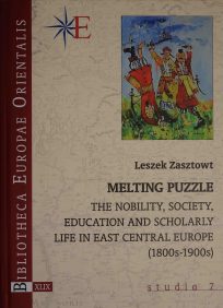 Melting Puzzle Leszek Zasztowt, Melting Puzzle. The Nobility, Society, Eduation and Scholarly Life in East Central Europe (1800s-1900s), t. XLIX, studia 7, Warszawa 2018
