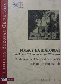 Polacy na Białorusi Polacy na Białorusi od końca XIX do początku XXI wieku. Wybrane problemy stosunków polsko-białoruskich, red. T.Gawin, t. XLVIII, Studia 6, Warszawa 2017